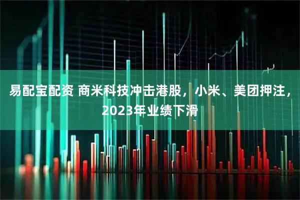易配宝配资 商米科技冲击港股，小米、美团押注，2023年业绩下滑