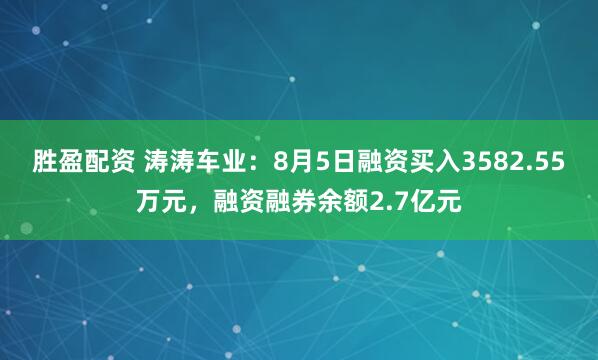 胜盈配资 涛涛车业：8月5日融资买入3582.55万元，融资融券余额2.7亿元