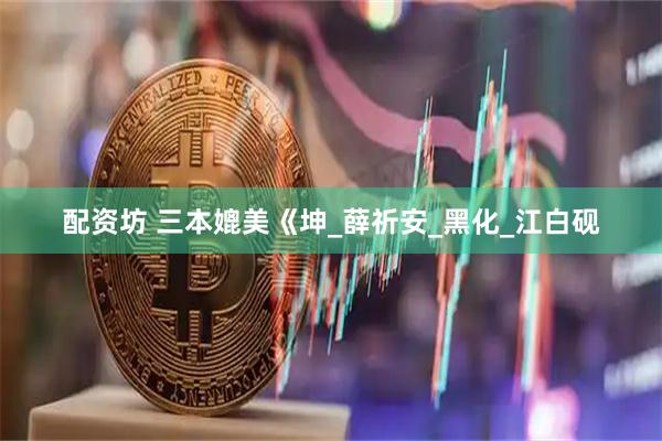 配资坊 三本媲美《坤_薛祈安_黑化_江白砚
