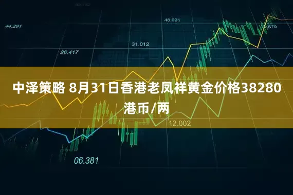 中泽策略 8月31日香港老凤祥黄金价格38280港币/两