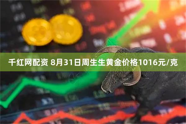 千红网配资 8月31日周生生黄金价格1016元/克
