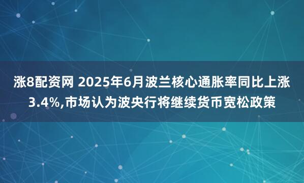 涨8配资网 2025年6月波兰核心通胀率同比上涨3.4%,市场认为波央行将继续货币宽松政策